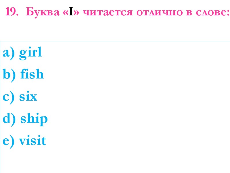 19.  Буква «I» читается отлично в слове:    a) girl b)